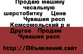 Продаю машину чесальную (шерстобитку) › Цена ­ 80 000 - Чувашия респ., Комсомольский р-н Другое » Продам   . Чувашия респ.